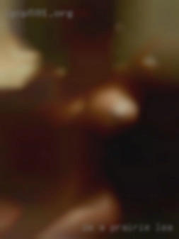 Im a horny guy that wants ro get Prairie Lea, Texas nasty.